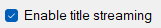 7. Enable title streaming