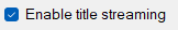 Enable title streaming